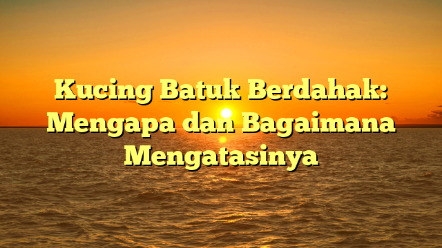 Kucing Batuk Berdahak: Mengapa dan Bagaimana Mengatasinya