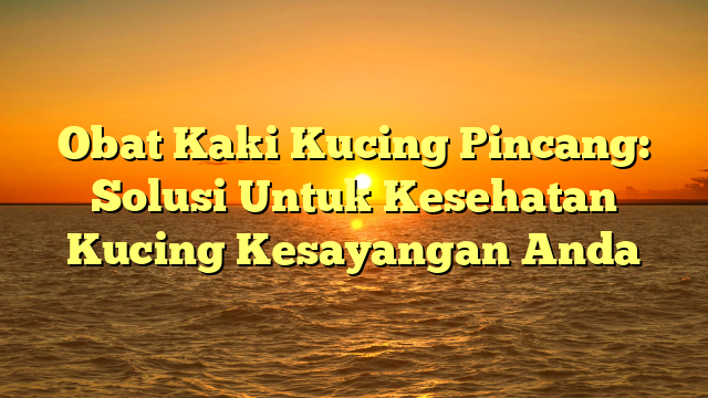 Obat Kaki Kucing Pincang: Solusi Untuk Kesehatan Kucing Kesayangan Anda