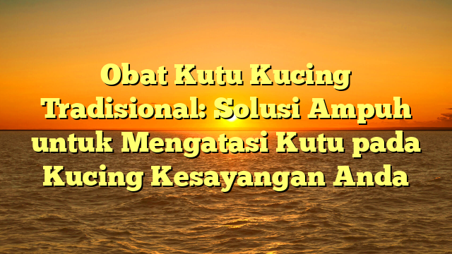 Obat Kutu Kucing Tradisional: Solusi Ampuh untuk Mengatasi Kutu pada Kucing Kesayangan Anda