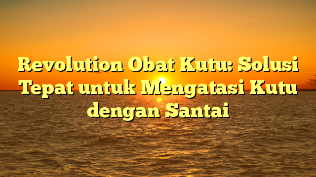 Revolution Obat Kutu: Solusi Tepat untuk Mengatasi Kutu dengan Santai