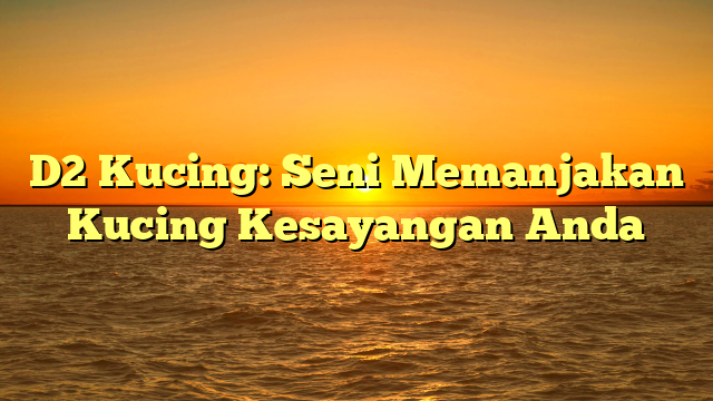 D2 Kucing: Seni Memanjakan Kucing Kesayangan Anda