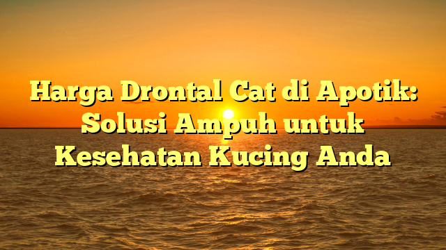 Harga Drontal Cat di Apotik: Solusi Ampuh untuk Kesehatan Kucing Anda