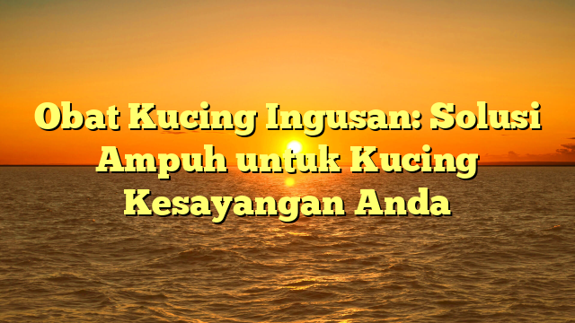 Obat Kucing Ingusan: Solusi Ampuh untuk Kucing Kesayangan Anda