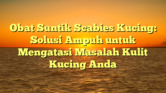 Obat Suntik Scabies Kucing: Solusi Ampuh untuk Mengatasi Masalah Kulit Kucing Anda