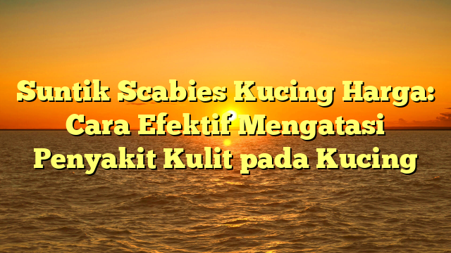 Suntik Scabies Kucing Harga: Cara Efektif Mengatasi Penyakit Kulit pada Kucing