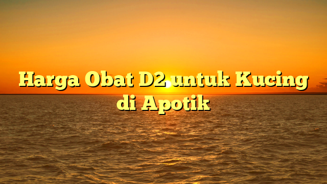 Harga Obat D2 untuk Kucing di Apotik