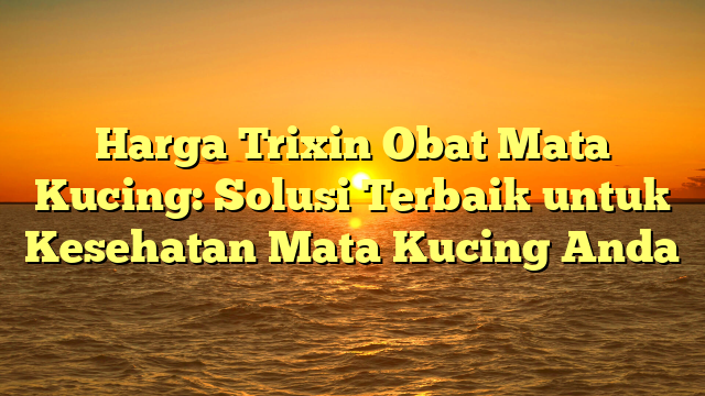 Harga Trixin Obat Mata Kucing: Solusi Terbaik untuk Kesehatan Mata Kucing Anda