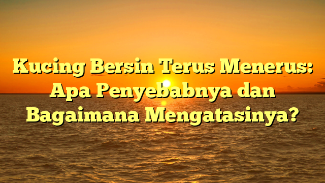 Kucing Bersin Terus Menerus: Apa Penyebabnya dan Bagaimana Mengatasinya?