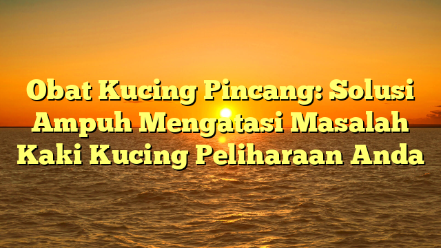 Obat Kucing Pincang: Solusi Ampuh Mengatasi Masalah Kaki Kucing Peliharaan Anda