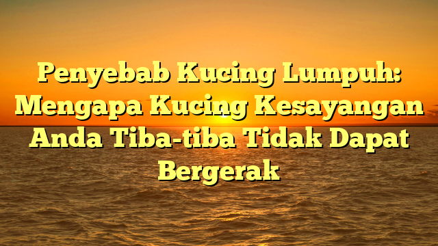 Penyebab Kucing Lumpuh: Mengapa Kucing Kesayangan Anda Tiba-tiba Tidak Dapat Bergerak